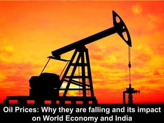 Oil Prices: Why they are falling and its impact
on World Economy and India
 