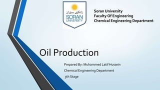 Oil Production
Prepared By: Muhammed Latif Hussein
Chemical Engineering Department
3th Stage
Soran University
Faculty Of Engineering
Chemical Engineering Department
 