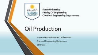 Oil Production
Prepared By: Muhammed Latif Hussein
Chemical Engineering Department
3th Stage
Soran University
Faculty Of Engineering
Chemical Engineering Department
 