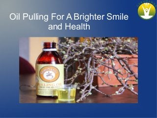 Oil Pulling For A Brighter Smile
and Health
 