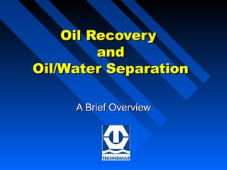 Oil RecoveryOil Recovery
andand
Oil/Water SeparationOil/Water Separation
A Brief OverviewA Brief Overview
 