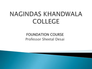 FOUNDATION COURSE
Professor Sheetal Desai
 