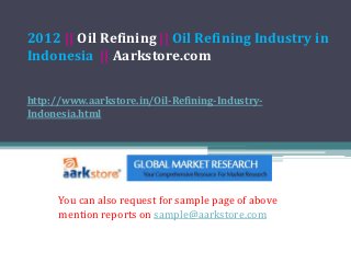 2012 || Oil Refining || Oil Refining Industry in
Indonesia || Aarkstore.com


http://www.aarkstore.in/Oil-Refining-Industry-
Indonesia.html




      You can also request for sample page of above
      mention reports on sample@aarkstore.com
 