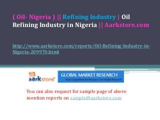 ( Oil- Nigeria ) || Refining Industry | Oil
Refining Industry in Nigeria || Aarkstore.com


http://www.aarkstore.com/reports/Oil-Refining-Industry-in-
Nigeria-209970.html




      You can also request for sample page of above
      mention reports on sample@aarkstore.com
 