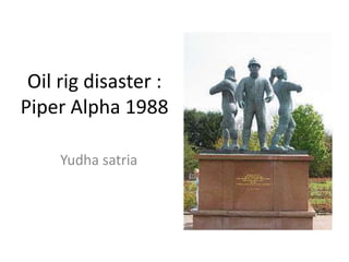 Oil rig disaster :
Piper Alpha 1988

     Yudha satria
 