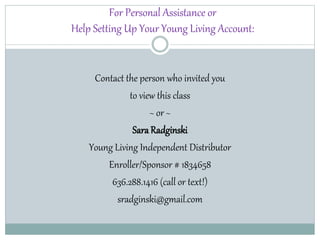 For Personal Assistance or
Help Setting Up Your Young Living Account:
Contact the person who invited you
to view this clas...