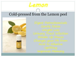 Lemon
Cold-pressed from the Lemon peel
Digest Petrochemicals
Gentle Detox
Weight Loss
Urinary Tract Infection
Breaks Up Mu...