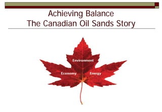 Achieving Balance
The Canadian Oil Sands Story
 