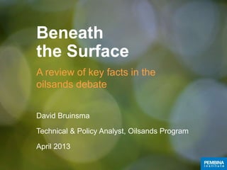 Beneath
the Surface
A review of key facts in the
oilsands debate
April 2013
 