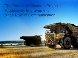The Future of Oilsands  Projects – Productivity Improvement  & the Role of Communication    