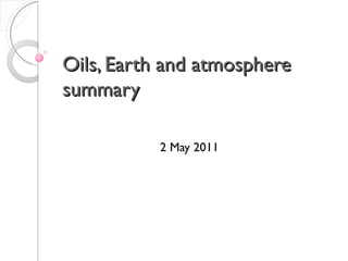 Oils, Earth and atmosphere summary 2 May 2011 