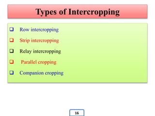 Types of Intercropping
 Row intercropping
 Strip intercropping
 Relay intercropping
 Parallel cropping
 Companion cropping
16
 