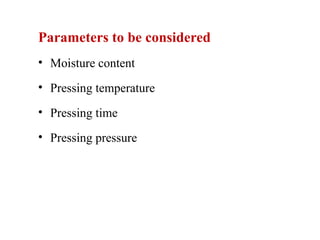 Parameters to be considered
• Moisture content
• Pressing temperature
• Pressing time
• Pressing pressure
 