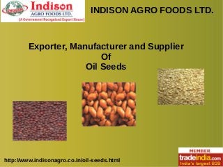 INDISON AGRO FOODS LTD.
http://www.indisonagro.co.in/oil-seeds.html
Exporter, Manufacturer and Supplier
Of
Oil Seeds
 