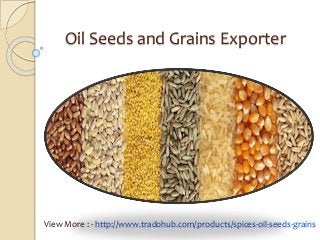 Oil Seeds and Grains Exporter
View More : - http://www.tradohub.com/products/spices-oil-seeds-grains
 