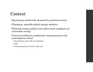Context
• Decreasing world-wide demand for petroleum fuels
• Changing, unstable global energy markets
• National energy po...