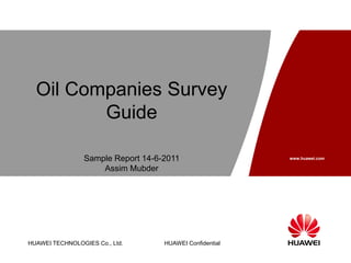 HUAWEI TECHNOLOGIES Co., Ltd.
www.huawei.com
HUAWEI Confidential
Oil Companies Survey
Guide
Sample Report 14-6-2011
Assim Mubder
 