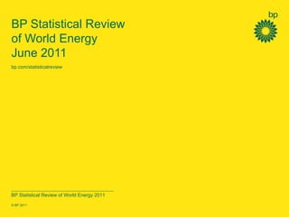 BP Statistical Review
of World Energy
June 2011
bp.com/statisticalreview




BP Statistical Review of World Energy 2011
© BP 2011
 