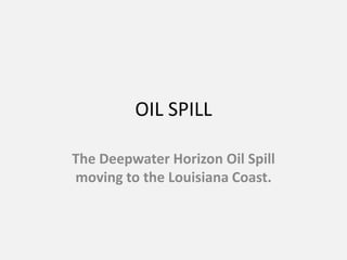 OIL SPILL The Deepwater Horizon Oil Spill moving to the Louisiana Coast. 