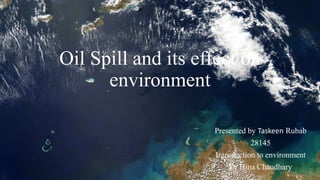 Oil Spill and its effect on
environment
Presented by Taskeen Rubab
28145
Introduction to environment
Dr Hina Chaudhary
 