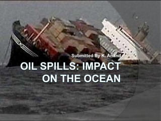 Oil Spills: Impact on the Ocean Submitted By K. Anand 