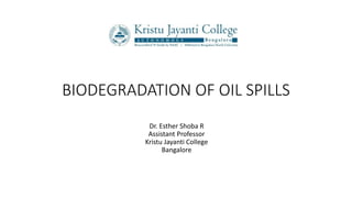 BIODEGRADATION OF OIL SPILLS
Dr. Esther Shoba R
Assistant Professor
Kristu Jayanti College
Bangalore
 