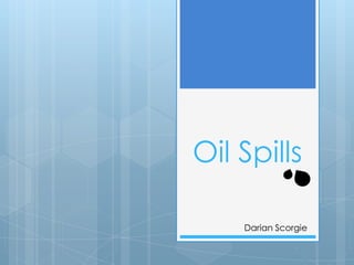 Oil Spills

    Darian Scorgie
 