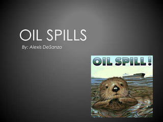 Oil Spills By: Alexis DeSanzo 