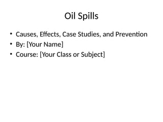 Oil Spills cause effects and impacts case studies | PPTX