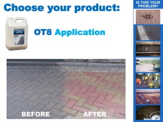 Choose your product:
BEFORE AFTER
OT8 Application
IS THIS YOUR
PROBLEM?
 