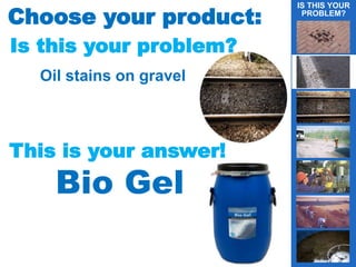 Choose your product:Choose your product:
Is this your problem?
Oil stains on gravel
This is your answer!
Bio Gel
IS THIS YOUR
PROBLEM?
g
 