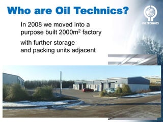 Who are Oil Technics?
In 2008 we moved into a
purpose built 2000m2 factory
with further storage
and packing units adjacent
 