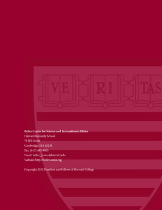 Belfer Center for Science and International Affairs
Harvard Kennedy School
79 JFK Street
Cambridge, MA 02138
Fax: (617) 495-8963
Email: belfer_center@harvard.edu
Website: http://belfercenter.org


Copyright 2012 President and Fellows of Harvard College
 