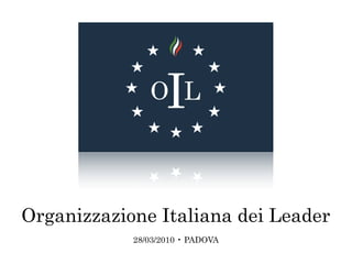Organizzazione Italiana dei Leader
            28/03/2010 • PADOVA
 