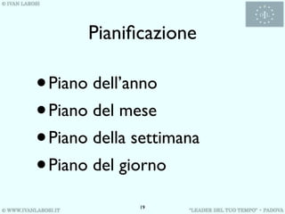 Pianiﬁcazione

•Piano dell’anno
• Piano del mese
• Piano della settimana
• Piano del giorno
              19
 