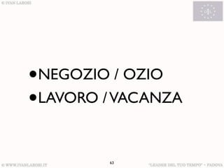 •   NEGOZIO / OZIO
•   LAVORO / VACANZA


           63
 