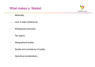 What makes a Market

•   Materiality


•   Lack of state interference


•   Widespread ownership


•   Tax regime


•   Geographical locality


•   Quality and consistency of quality


•   Operating considerations
 