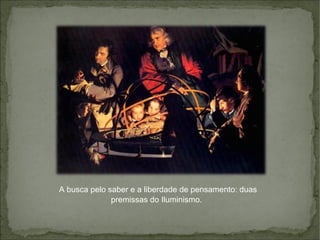 A busca pelo saber e a liberdade de pensamento: duas
premissas do Iluminismo.
 