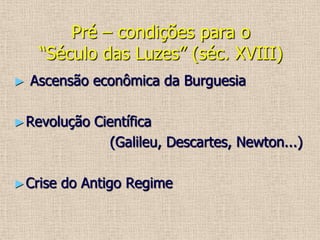 Pré – condições para o “Século das Luzes” (séc. XVIII) Ascensão econômica da Burguesia