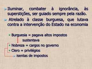 Revolução Científica 				(Galileu, Descartes, Newton...)Crise do Antigo RegimeIluminar, combater à ignorância, às superstições, ser guiado sempre pela razão.