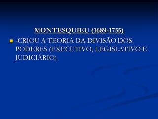MONTESQUIEU (1689-1755)
   -CRIOU A TEORIA DA DIVISÃO DOS
    PODERES (EXECUTIVO, LEGISLATIVO E
    JUDICIÁRIO)
 