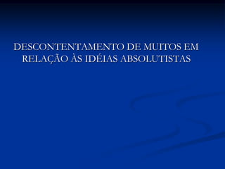 DESCONTENTAMENTO DE MUITOS EM
 RELAÇÃO ÀS IDÉIAS ABSOLUTISTAS
 