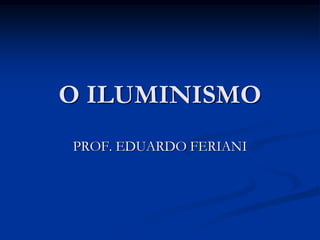 O ILUMINISMO
PROF. EDUARDO FERIANI
 