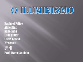 O Iluminismo Raphael Felipe Aline Dias Napoliana Elias Junior Lucas Garcia Weverson 2º M1 Prof. Marco Antônio 