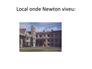 Local onde Newton viveu:
 