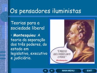 Os pensadores iluministas
Teorias para a
sociedade liberal
• Montesquieu: A
teoria da separação
dos três poderes, do
estado em
legislativo, executivo
e judiciário.
 