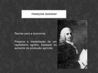 FRANÇOIS QUESNAY




Teorias para a economia.

Pregava a implantação de um
capitalismo agrário, baseado no
aumento de produção agrícola.
 