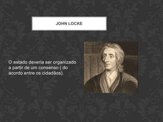 JOHN LOCKE




O estado deveria ser organizado
a partir de um consenso ( do
acordo entre os cidadãos).
 