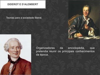 DIDEROT E D’ALEMBERT




Teorias para a sociedade liberal.




                           Organizadores     da     enciclopédia,  que
                           pretendia reunir os principais conhecimentos
                           da época.
 