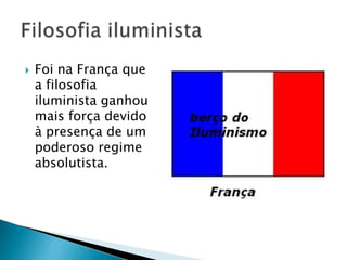  Foi na França que
a filosofia
iluminista ganhou
mais força devido
à presença de um
poderoso regime
absolutista.
 